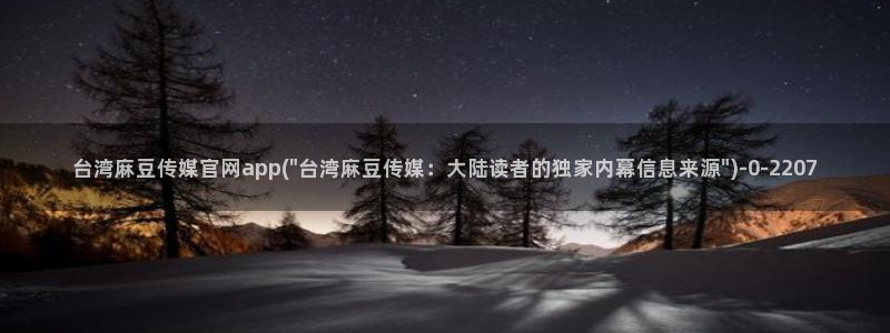 麻豆传媒画映官网观看：台湾麻豆传媒官网app(\