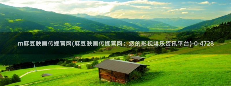 md麻豆传媒官网app：m麻豆映画传媒官网(麻豆映画传媒官网：您的影视娱乐资讯平台)