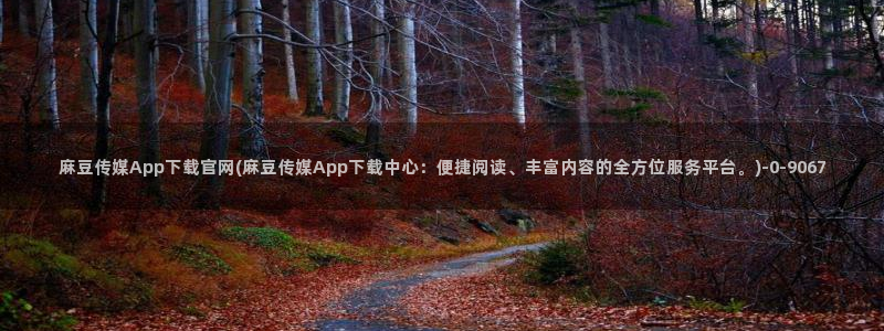 麻豆文化影视传媒官网：麻豆传媒App下载官网(麻豆传媒App下载中心：便捷阅读、丰富内容的全方位服务平台。)