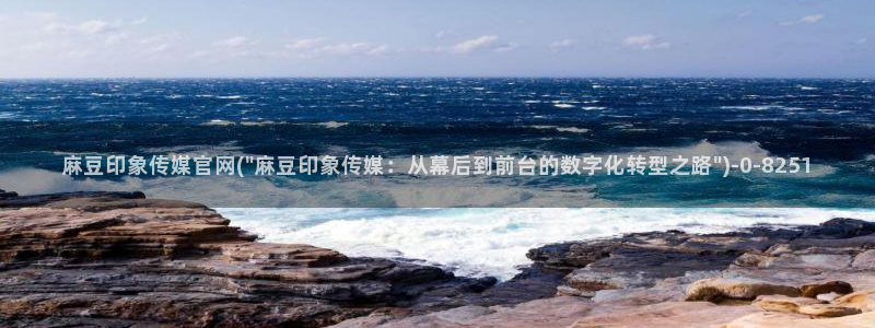 麻豆传媒官网 视频：麻豆印象传媒官网(\