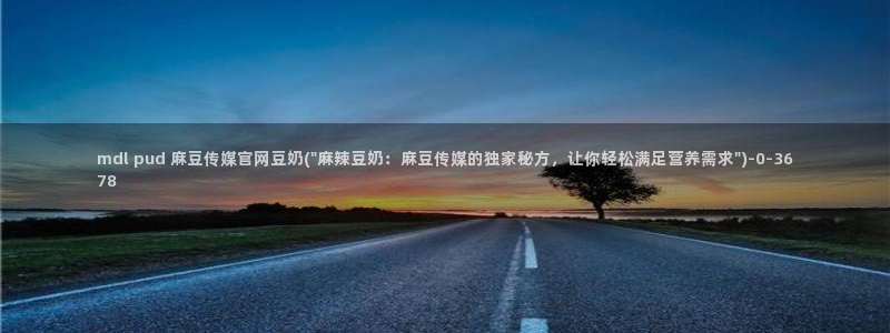 免费麻豆传媒官网：mdl pud 麻豆传媒官网豆奶(\