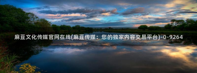麻豆传媒 官网 成人：麻豆文化传媒官网在线(麻豆传媒：您的独家内容交易平台)
