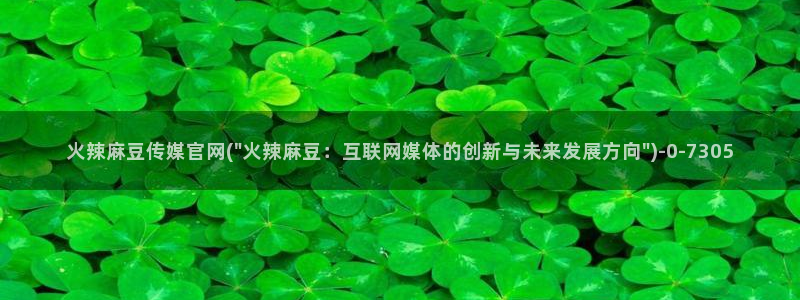 麻豆传媒媒体官网：火辣麻豆传媒官网(\