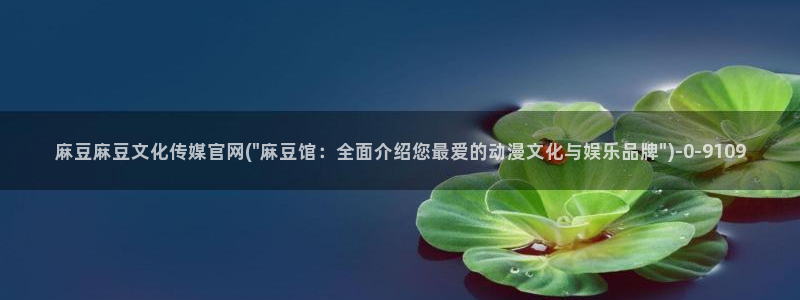 麻豆传媒官网合作app：麻豆麻豆文化传媒官网(\