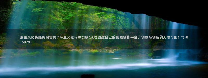 麻豆传媒官网 视频：麻豆文化传媒剪映官网(\