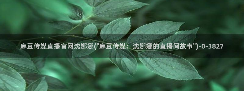 麻豆swag传媒官网：麻豆传媒直播官网沈娜娜(\