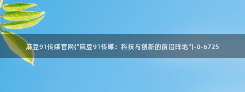 麻豆传媒官网贺岁：麻豆91传媒官网(\
