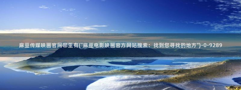 求麻豆传媒得官网：麻豆传媒映画官网哪里有(\