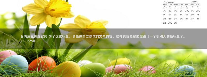 麻豆传媒官网苹果下载：台湾麻豆传媒官网(为了优化标题，请提供需要修改的文本内容。这样我就能帮助您设计一个吸引人的新标题了。)